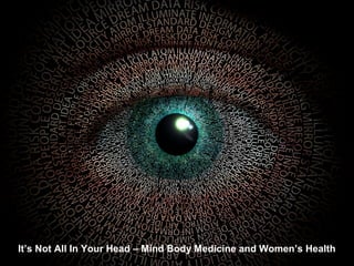 It’s Not All In Your Head – Mind Body Medicine and Women’s Health
 