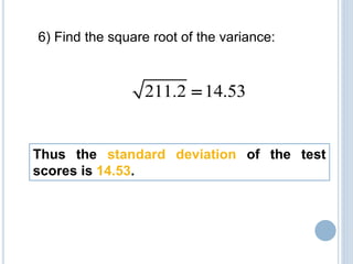 6) Find the square root of the variance:
211.2 14.53
Thus the standard deviation of the test
scores is 14.53.
 