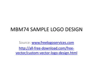 MBM74 SAMPLE LOGO DESIGN
Source: www.freelogoservices.com
http://all-free-download.com/freevector/custom-vector-logo-design.html

 
