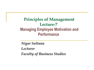 1
Principles of Management
Lecture-7
Managing Employee Motivation and
Performance
Nigar Sultana
Lecturer
Faculty of Business Studies
 
