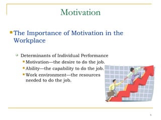 Motivation
 The Importance of Motivation in the
Workplace
 Determinants of Individual Performance
 Motivation—the desire to do the job.
 Ability—the capability to do the job.
 Work environment—the resources
needed to do the job.
5
 
