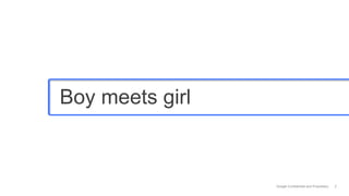 Boy meets girl



                 Google Confidential and Proprietary   2
 