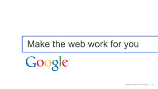 Make the web work for you



                     Google Confidential and Proprietary   52
 
