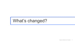 What’s changed?



                  Google Confidential and Proprietary   9
 