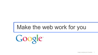 Make the web work for you



                     Google Confidential and Proprietary   1
 