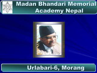 Madan Bhandari Memorial
     Academy Nepal




   Urlabari-6, Morang
 