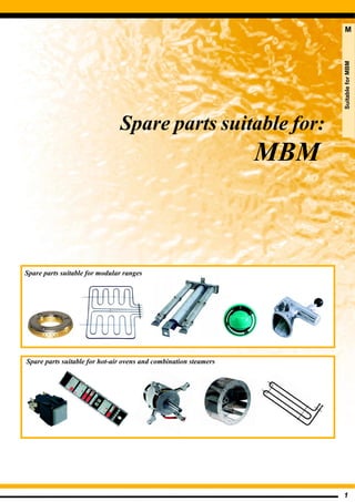 1
Spare parts suitable for:
MBM
Spare parts suitable for modular ranges
Spare parts suitable for hot-air ovens and combination steamers
SuitableforMBM
M
 
