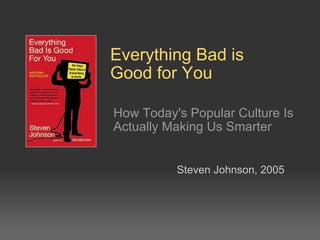 Everything Bad is Good for You How Today's Popular Culture Is Actually Making Us Smarter Steven Johnson,2005 