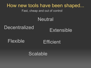 How new tools have been shaped... Fast, cheap and out of control Decentralized Neutral Efficient Flexible Extensible Scalable 
