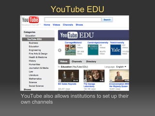 YouTube EDU YouTube also allows institutions to set up their own channels 