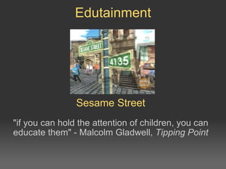 Sesame Street &quot;if you can hold the attention of children, you can educate them&quot; - Malcolm Gladwell,  Tipping Point Edutainment 