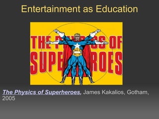 The Physics of Superheroes ,  James Kakalios, Gotham, 2005 Entertainment as Education 