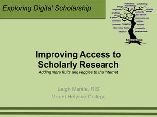 Exploring Digital Scholarship  Improving Access to Scholarly ResearchAdding more fruits and veggies to the Internet Leigh Mantle, RIS  Mount Holyoke College 