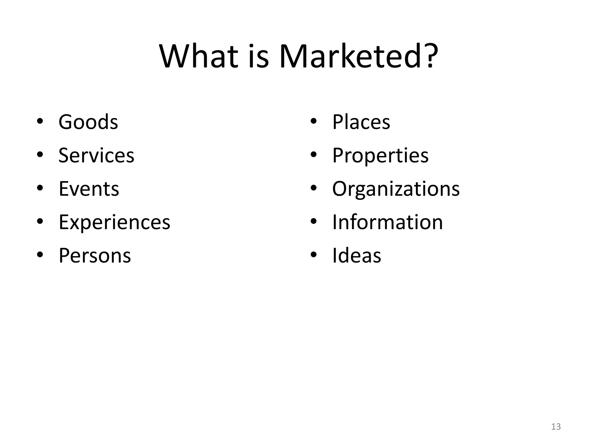 What is Marketed?
•
•
•
•
•

Goods
Services
Events
Experiences
Persons

•
•
•
•
•

Places
Properties
Organizations
Information
Ideas

13

 