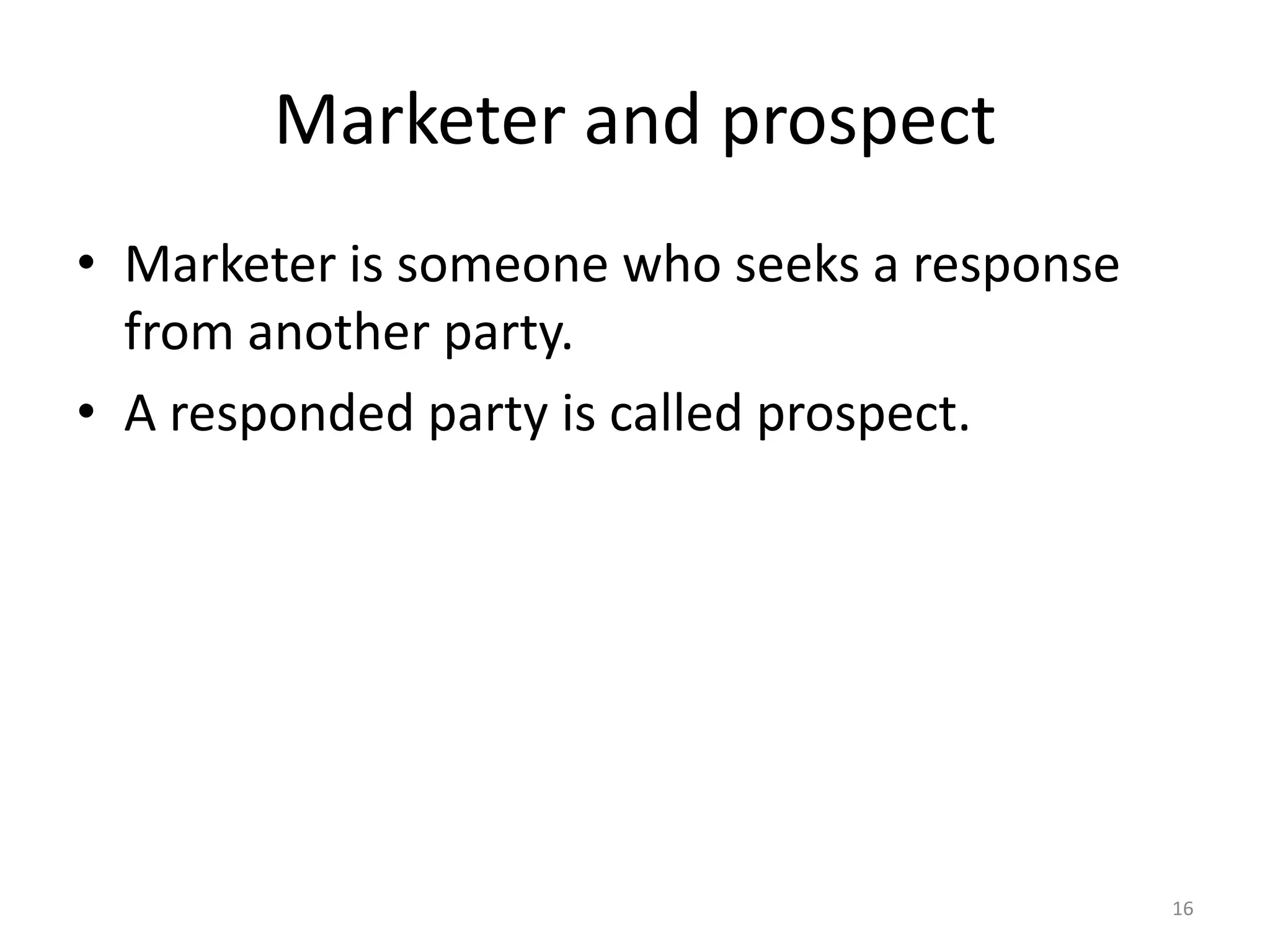 Marketer and prospect
• Marketer is someone who seeks a response
from another party.
• A responded party is called prospect.

16

 