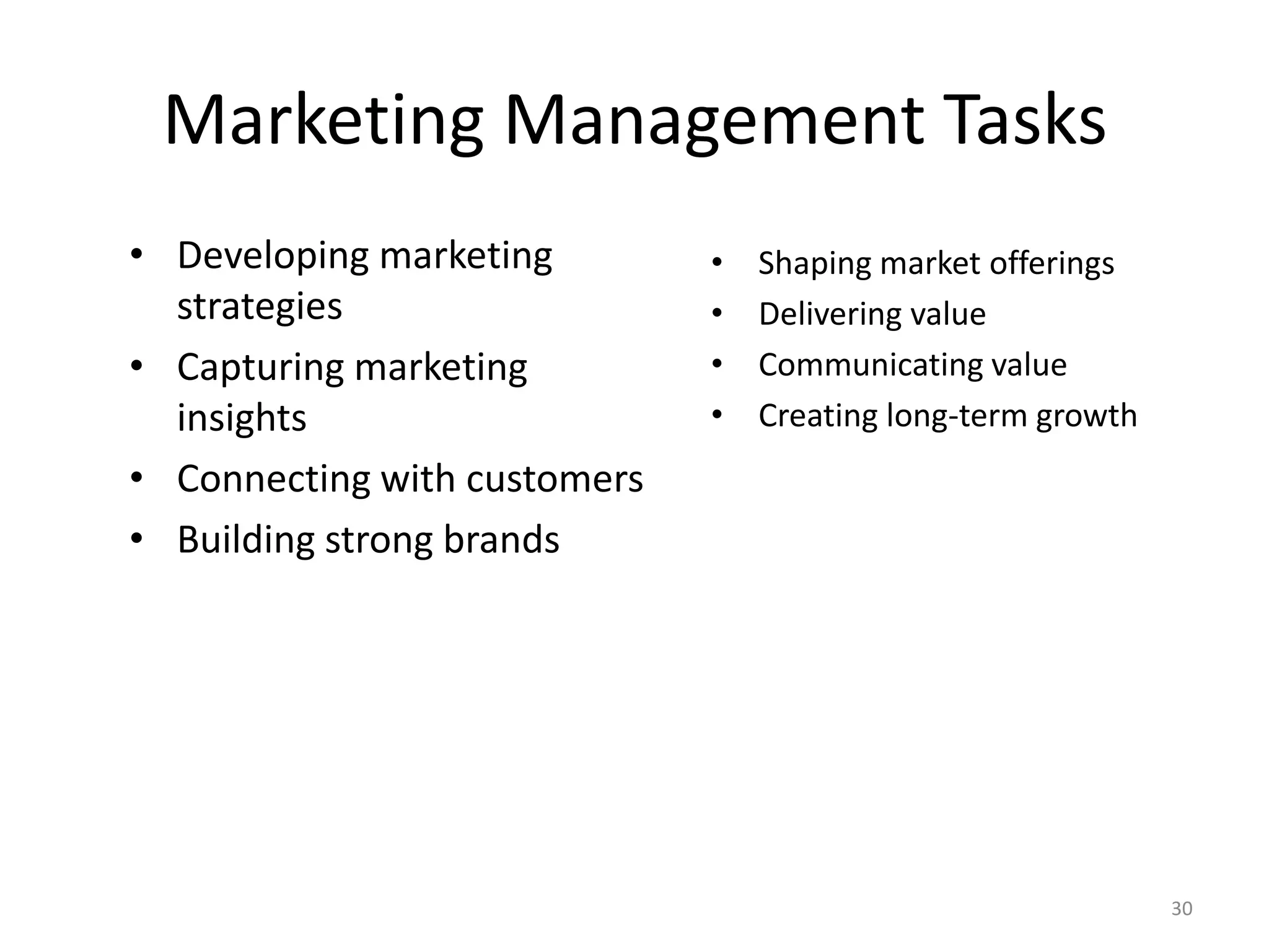Marketing Management Tasks
• Developing marketing
strategies
• Capturing marketing
insights
• Connecting with customers
• Building strong brands

•
•
•
•

Shaping market offerings
Delivering value
Communicating value
Creating long-term growth

30

 