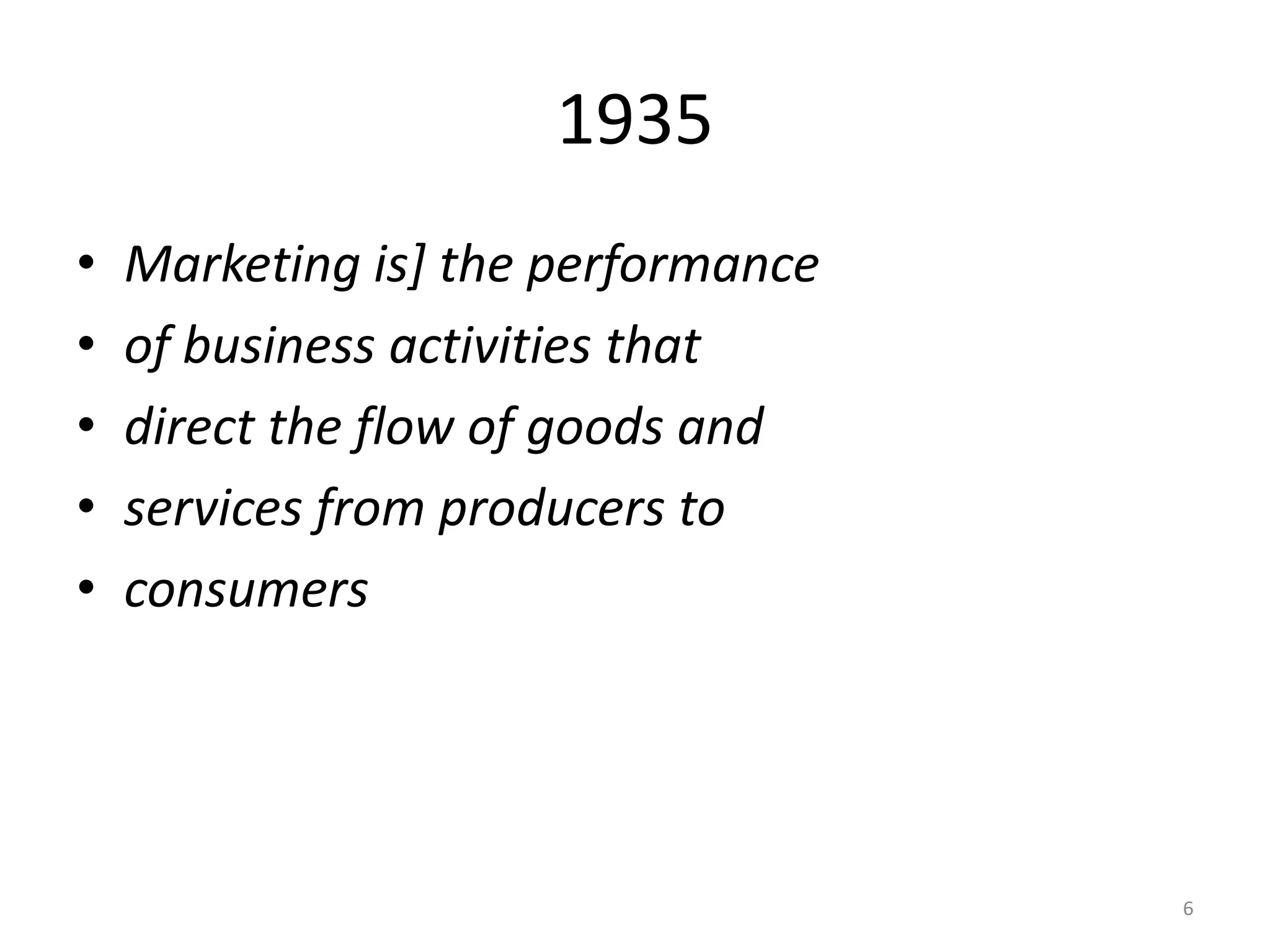 1935
•
•
•
•
•

Marketing is] the performance
of business activities that
direct the flow of goods and
services from producers to
consumers

6

 