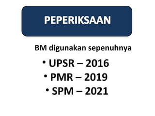 BM digunakan sepenuhnya
 • UPSR – 2016
 • PMR – 2019
  • SPM – 2021
 