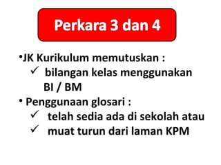 •JK Kurikulum memutuskan :
    bilangan kelas menggunakan
     BI / BM
• Penggunaan glosari :
    telah sedia ada di sekolah atau
    muat turun dari laman KPM
 