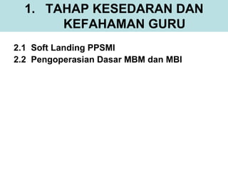1. TAHAP KESEDARAN DAN
       KEFAHAMAN GURU
2.1 Soft Landing PPSMI
2.2 Pengoperasian Dasar MBM dan MBI
 