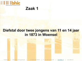 Diefstal door twee jongens van 11 en 14 jaar
in 1873 in Woensel
Zaak 1
 