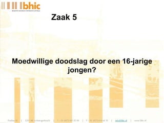 Moedwillige doodslag door een 16-jarige
jongen?
Zaak 5
 