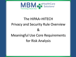 The HIPAA–HITECH
Privacy and Security Rule Overview
&
Meaningful Use Core Requirements
for Risk Analysis
“Technology Made Easy”
 