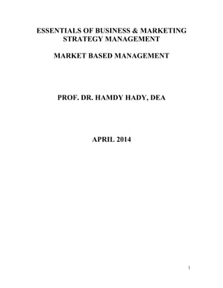 ESSENTIALS OF BUSINESS & MARKETING
STRATEGY MANAGEMENT
MARKET BASED MANAGEMENT
PROF. DR. HAMDY HADY, DEA
APRIL 2014
1
 