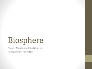 Biosphere
Name:- Muhammad Bin Naseem
Roll Number:- F16-0358
 