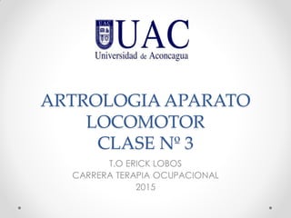 ARTROLOGIA APARATO
LOCOMOTOR
CLASE Nº 3
T.O ERICK LOBOS
CARRERA TERAPIA OCUPACIONAL
2015
 
