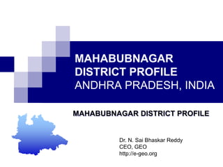 MAHABUBNAGAR DISTRICT PROFILEANDHRA PRADESH, INDIA MAHABUBNAGAR DISTRICT PROFILE Dr. N. SaiBhaskar Reddy CEO, GEO http://e-geo.org 