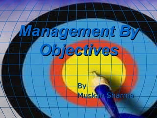 Management By
  Objectives

      By
      Muskan Sharma
 