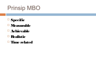 Prinsip MBO
   Specific
   Measurable
   Achievable
   Realistic
   Time related
 