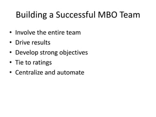 Building a Successful MBO Team
• Involve the entire team
• Drive results
• Develop strong objectives
• Tie to ratings
• Centralize and automate
 