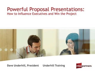Powerful Proposal Presentations:
Dave Underhill, President Underhill Training
How to Influence Executives and Win the Project
 