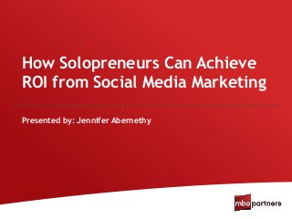 How Solopreneurs Can Achieve
ROI from Social Media Marketing
Presented by: Jennifer Abernethy
 