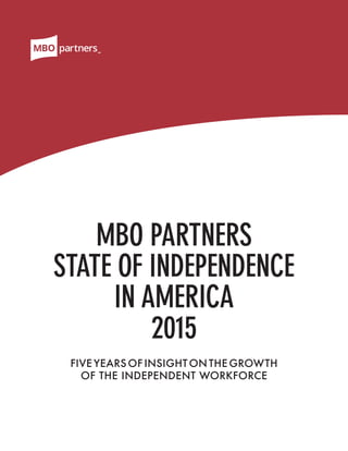 SM
MBO PARTNERS
STATE OF INDEPENDENCE
IN AMERICA
2015
FIVE YEARS OF INSIGHT ON THE GROWTH
OF THE INDEPENDENT WORKFORCE
SM
 