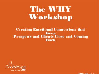 The WHY
       Workshop
 Creating Emotional Connections that
                 Keep
Prospects and Clients Close and Coming
                 Back
 