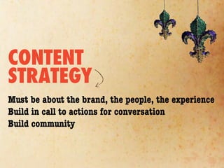 CONTENT
STRATEGY
Must be about the brand, the people, the experience
Build in call to actions for conversation
Build community
 