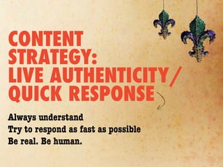 CONTENT
STRATEGY:
LIVE AUTHENTICITY/
QUICK RESPONSE
Always understand
Try to respond as fast as possible
Be real. Be human.
 