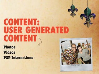 CONTENT:
USER GENERATED
CONTENT
Photos
Videos
P2P Interactions
 