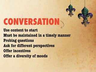 CONVERSATION
Use content to start
Must be maintained in a timely manner
Probing questions
Ask for different perspectives
Offer incentives
Offer a diversity of moods
 