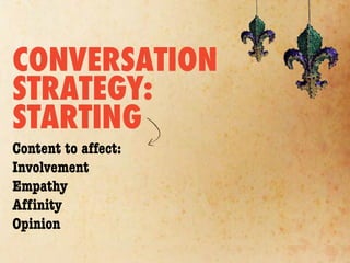 CONVERSATION
STRATEGY:
STARTING
Content to affect:
Involvement
Empathy
Afﬁnity
Opinion
 