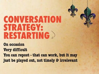 CONVERSATION
STRATEGY:
RESTARTING
On occasion
Very difﬁcult
You can repost - that can work, but it may
just be played out, not timely & irrelevant
 