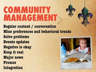 COMMUNITY
MANAGEMENT
Regular content / conversation
Mine preferences and behavioral trends
Solve problems
Events updates
Negative is okay
Keep it real
Major news
Promos
Integration
 