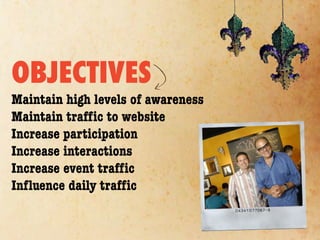 OBJECTIVES
Maintain high levels of awareness
Maintain trafﬁc to website
Increase participation
Increase interactions
Increase event trafﬁc
Inﬂuence daily trafﬁc
 