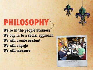 PHILOSOPHY
We’re in the people business
We buy in to a social approach
We will create content
We will engage
We will measure
 