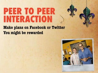 PEER TO PEER
INTERACTION
Make plans on Facebook or Twitter
You might be rewarded
 