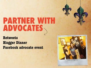 PARTNER WITH
ADVOCATES
Retweets
Blogger Dinner
Facebook advocate event
 