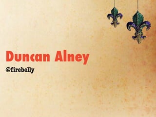 Duncan Alney
@ﬁrebelly
 